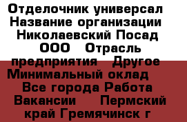 Отделочник-универсал › Название организации ­ Николаевский Посад, ООО › Отрасль предприятия ­ Другое › Минимальный оклад ­ 1 - Все города Работа » Вакансии   . Пермский край,Гремячинск г.